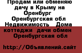 Продам или обменяю дачу в Крыму на Оренбург - Оренбургская обл. Недвижимость » Дома, коттеджи, дачи обмен   . Оренбургская обл.